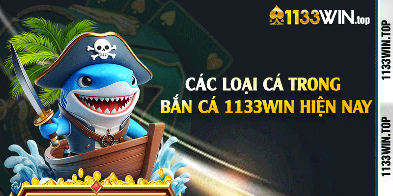 Các loại cá trong bắn cá 1133win hiện nay